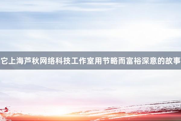 它上海芦秋网络科技工作室用节略而富裕深意的故事